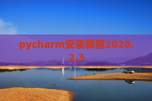 pycharm安装教程2020.2.3 pycharm安装教程2020.2.3